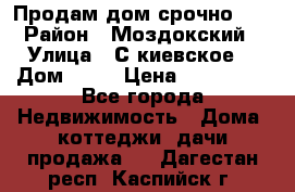 Продам дом срочно!!! › Район ­ Моздокский › Улица ­ С.киевское  › Дом ­ 22 › Цена ­ 650 000 - Все города Недвижимость » Дома, коттеджи, дачи продажа   . Дагестан респ.,Каспийск г.